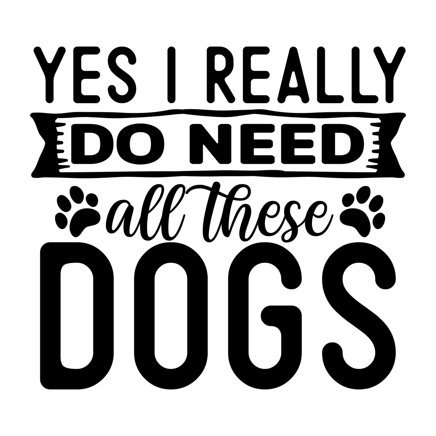 Stickers - Dog Quotes - Yes I Really Do Need All These Dogs